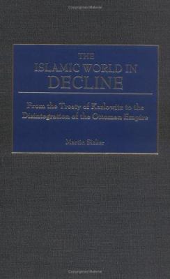 The Islamic world in decline : from the Treaty of Karlowitz to the disintegration of the Ottoman Empire