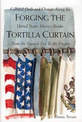 Forging the tortilla curtain : cultural drift and change along the United States-Mexico border, from the Spanish era to the present