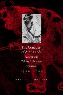 The conquest of Ainu lands : ecology and culture in Japanese expansion, 1590-1800