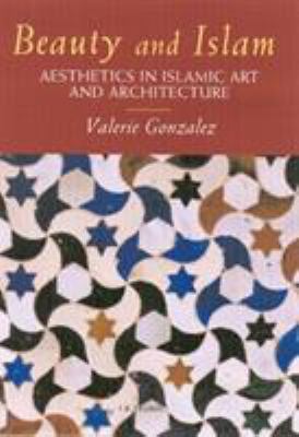 Beauty and Islam : aesthetics in Islamic art and architecture