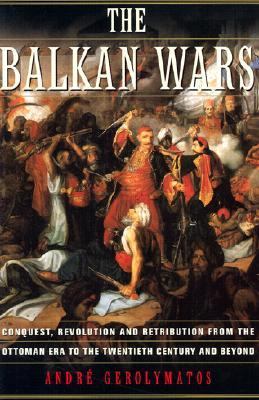 The Balkan wars : conquest, revolution, and retribution from the Ottoman era to the twentieth century and beyond