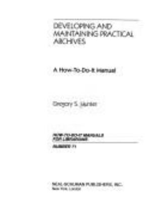 Developing and maintaining practical archives : a how-to-do-it manual