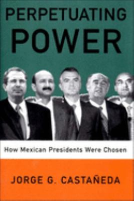 Perpetuating power : how Mexican presidents were chosen / Jorge G. Castañeda ; translated by Padraic Arthur Smithies.