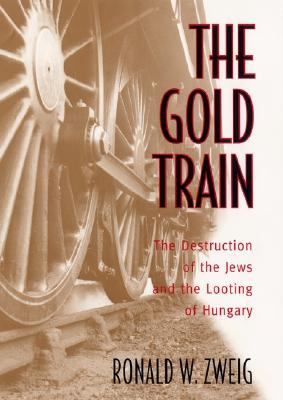 The gold train : the destruction of the Jews and the looting of Hungary