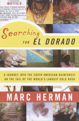 Searching for El Dorado : a journey into the South American rain forest on the tail of the world's largest gold rush