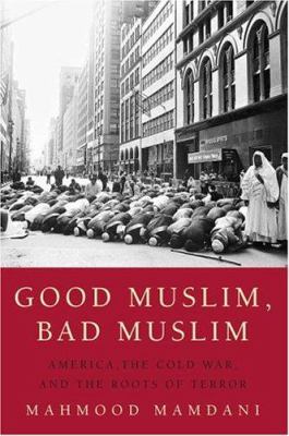 Good Muslim, bad Muslim : America, the Cold War, and the roots of terror