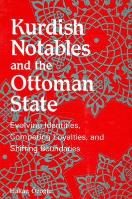 Kurdish notables and the Ottoman state : evolving identities, competing loyalties, and shifting boundaries