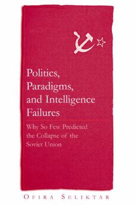 Politics, paradigms, and intelligence failures : why so few predicted the collapse of the Soviet Union