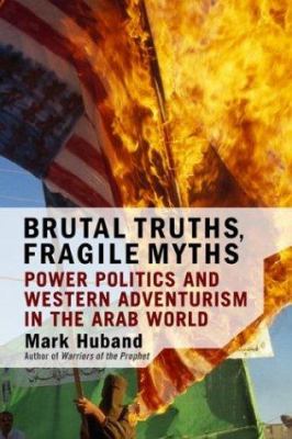 Brutal truths, fragile myths : power politics and Western adventurism in the Arab world