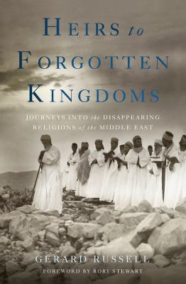 Heirs to forgotten kingdoms : journeys into the disappearing religions of the Middle East