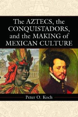 The Aztecs, the Conquistadors, and the making of Mexican culture