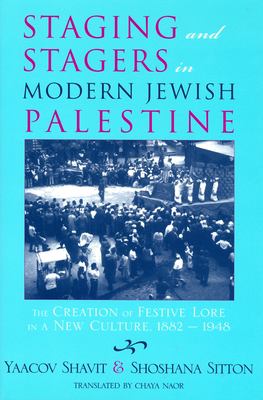 Staging and stagers in modern Jewish Palestine : the creation of festive lore in a new culture, 1882-1948