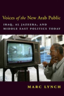Voices of the new Arab public : Iraq, Al-Jazeera, and Middle East politics today