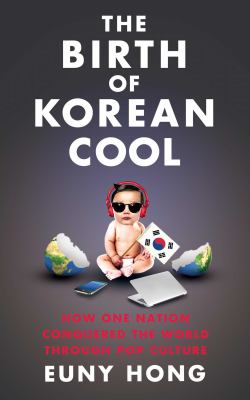 The birth of Korean cool : how one nation is conquering the world through pop culture