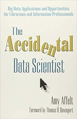 The accidental data scientist : big data applications and opportunities for librarians and information professionals