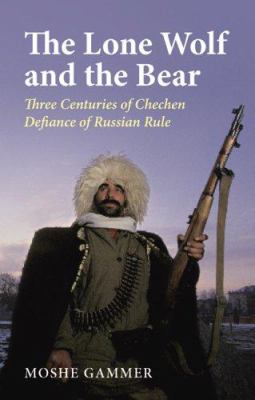 The lone wolf and the bear : three centuries of Chechen defiance of Russian rule