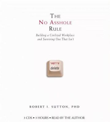 The no asshole rule : [building a civilized workplace and surviving one that isn't]