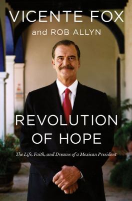 Revolution of hope : the life, faith, and dreams of a Mexican president