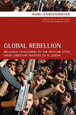 Global rebellion : religious challenges to the secular state, from Christian militias to al Qaeda
