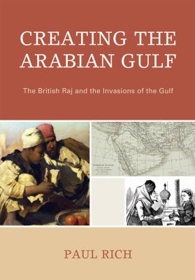 Creating the Arabian Gulf : the British Raj and the invasions of the Gulf