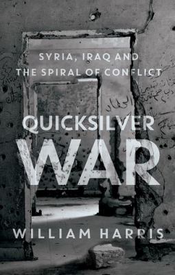 Quicksilver war : Syria, Iraq and the spiral of conflict