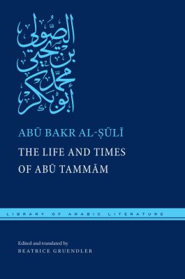 The life and times of Abū Tammām by Abū Bakr Muḥammad ibn Yaḥyá L-Ṣūlī : preceded by al-Ṣūlī's Epistle to Abū l-Layth Muzāḥim ibn Fātik