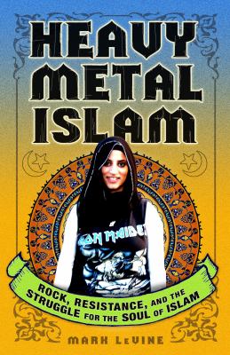 Heavy metal Islam : rock, resistance, and the struggle for the soul of Islam