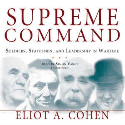 Supreme command : [soldiers, statesmen, and leadership in wartime]