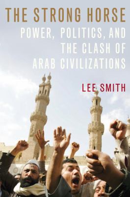 The strong horse : power, politics, and the clash of Arab civilizations
