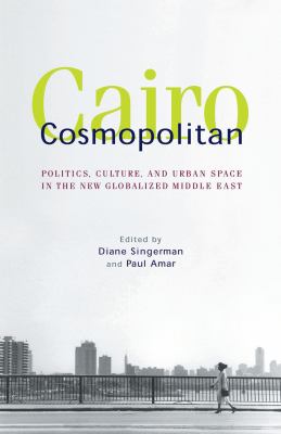 Cairo cosmopolitan : politics, culture, and urban space in the new globalized Middle East