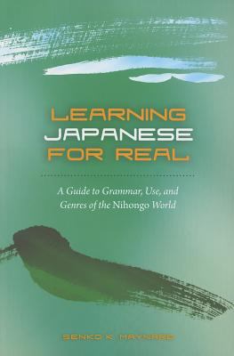 Learning Japanese for real : a guide to grammar, use, and genres of the Nihongo world