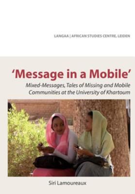 Message in a mobile : Risālah fī jawāl = Risaala fi jawaal : mixed-messages, tales of missing and mobile communities at the University of Khartoum