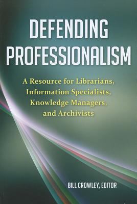 Defending professionalism : a resource for librarians, information specialists, knowledge managers, and archivists