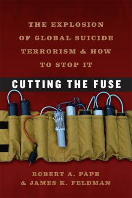 Cutting the fuse : the explosion of global suicide terrorism and how to stop it