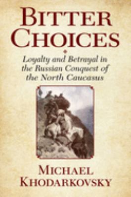 Bitter choices : loyalty and betrayal in the Russian conquest of the North Caucasus