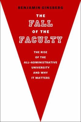 The fall of the faculty : the rise of the all-administrative university and why it matters