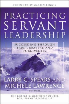 Practicing servant-leadership : succeeding through trust, bravery, and forgiveness