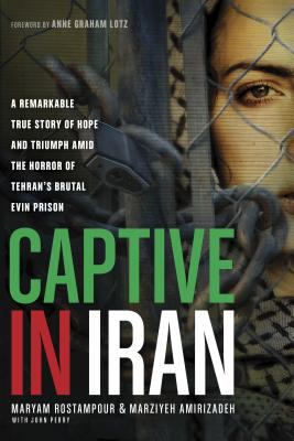 Captive in Iran : a remarkable true story of hope and triumph amid the horror of Tehran's brutal Evin Prison