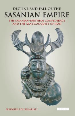 Decline and fall of the Sasanian empire : the Sasanian-Parthian confederacy and the Arab conquest of Iran