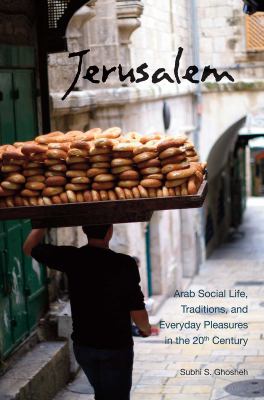 Jerusalem : Arab social life, traditions, and everyday pleasures in the 20th century