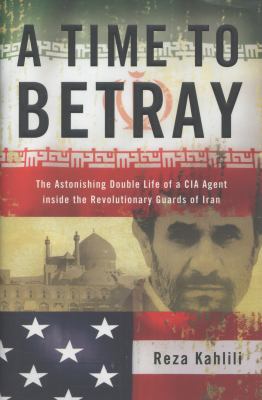 A time to betray : the astonishing double life of a CIA agent inside the Revolutionary Guards of Iran