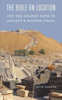 The Bible on location : off the beaten path in ancient and modern Israel