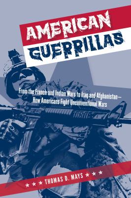 American guerrillas : from the French and Indian Wars to Iraq and Afghanistan--how Americans fight unconventional wars