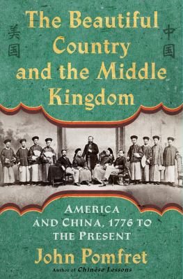 The Beautiful Country and the Middle Kingdom : America and China, 1776 to the Present