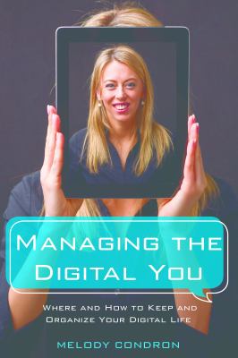 Managing the digital you : where and how to keep and organize your digital life