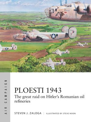 Ploesti 1943 : the great raid on Hitler's Romanian oil refineries