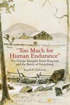 Too much for human endurance : the George Spangler farm hospitals and the Battle of Gettysburg