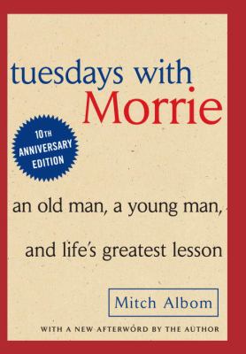 Tuesdays with Morrie : an old man, a young man, and life's greatest lesson