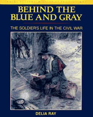 Behind the blue and gray : the soldier's life in the Civil War