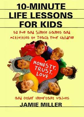 10-minute life lessons for kids : 52 fun and simple games and activities to teach your child trust, honesty, love, and other important values